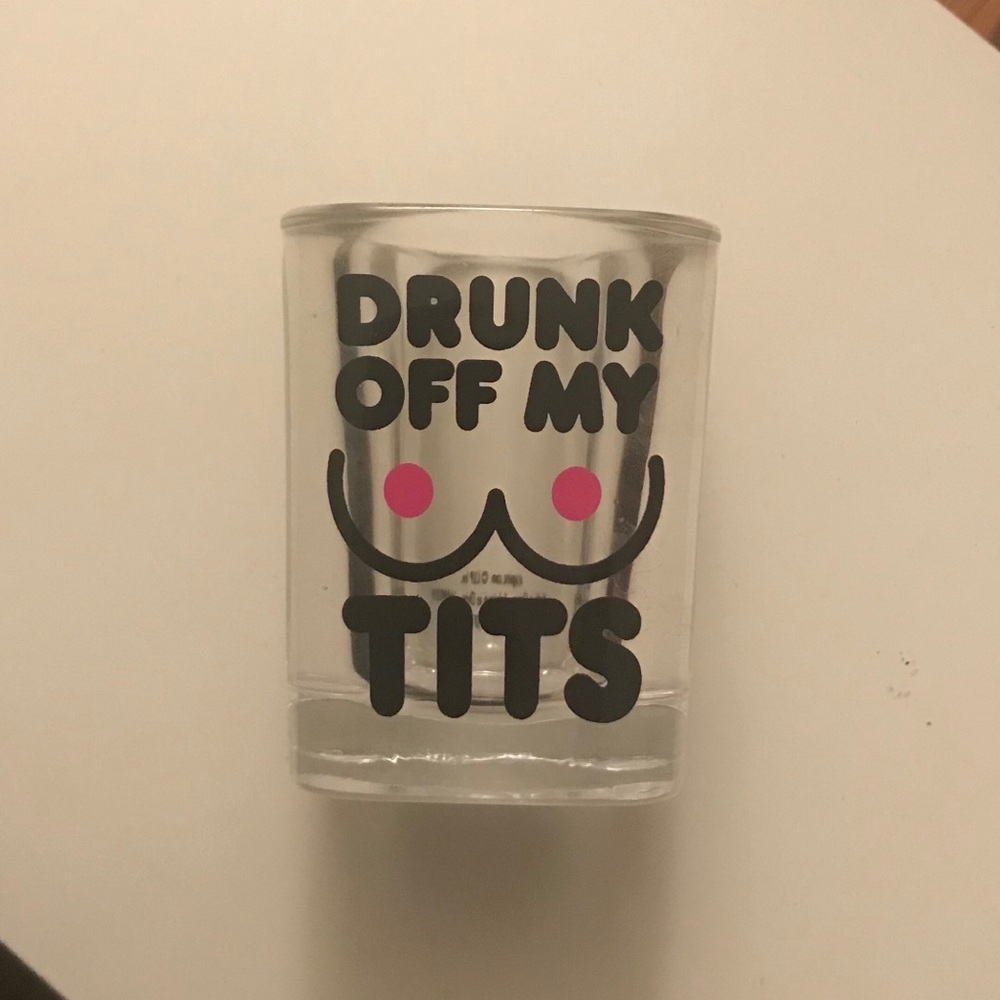 Shot glass “drunk off my tits”